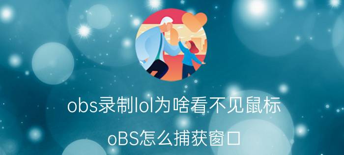 obs录制lol为啥看不见鼠标 oBS怎么捕获窗口？